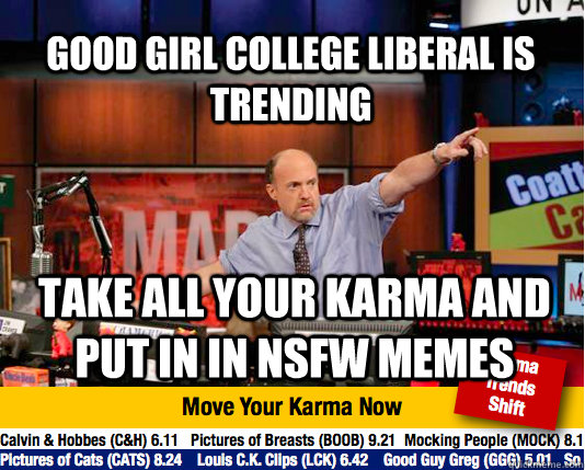 Good Girl College Liberal is Trending Take all your karma and put in in NSFW memes - Good Girl College Liberal is Trending Take all your karma and put in in NSFW memes  Mad Karma with Jim Cramer