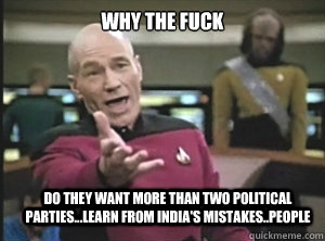 why the fuck do they want more than two political parties...learn from India's mistakes..people  Annoyed Picard