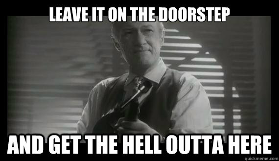 leave it on the doorstep and get the hell outta here - leave it on the doorstep and get the hell outta here  Misc