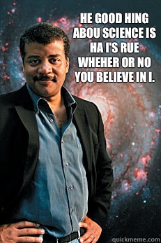 he good hing abou science is ha i's rue wheher or no you believe in i.   Neil deGrasse Tyson