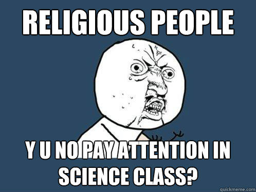 religious people
 y u no pay attention in science class?  