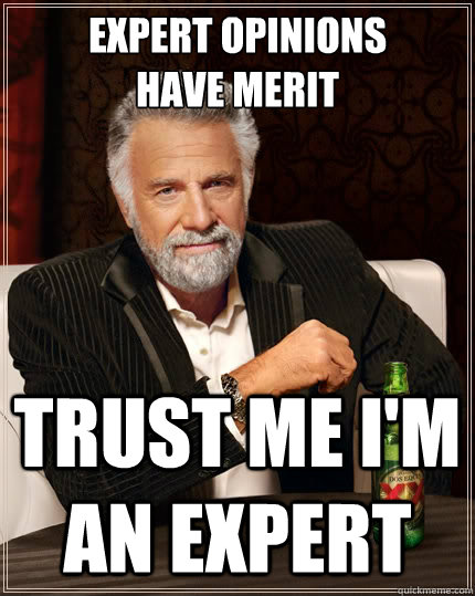 expert opinions 
have merit trust me i'm an expert  The Most Interesting Man In The World