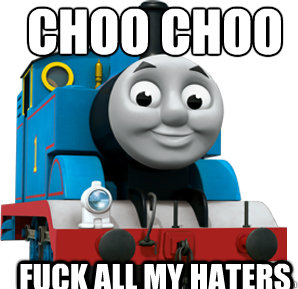 choo choo fuck all my haters  - choo choo fuck all my haters   Thomas the Train Engine