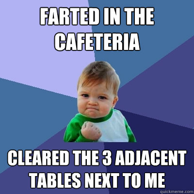 Farted in the cafeteria cleared the 3 adjacent tables next to me  Success Kid