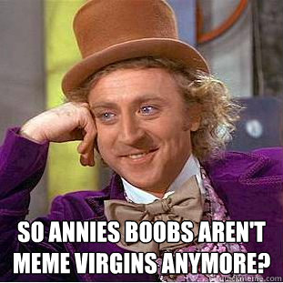  So Annies boobs aren't meme virgins anymore? -  So Annies boobs aren't meme virgins anymore?  Creepy Wonka