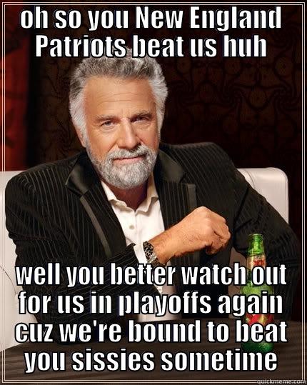 OH SO YOU NEW ENGLAND PATRIOTS BEAT US HUH WELL YOU BETTER WATCH OUT FOR US IN PLAYOFFS AGAIN CUZ WE'RE BOUND TO BEAT YOU SISSIES SOMETIME The Most Interesting Man In The World