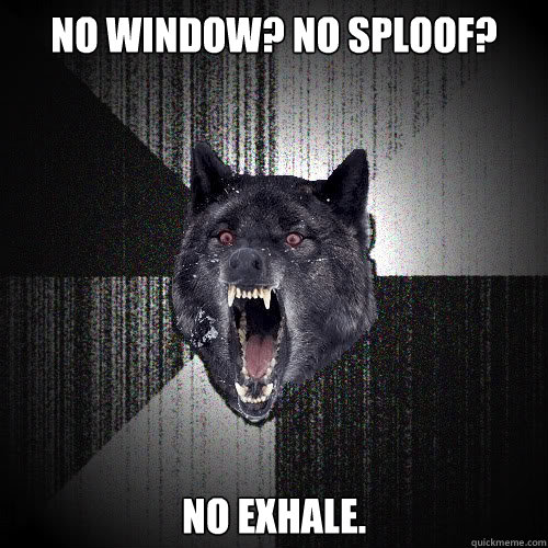 No window? No sploof? No exhale.  insanitywolf