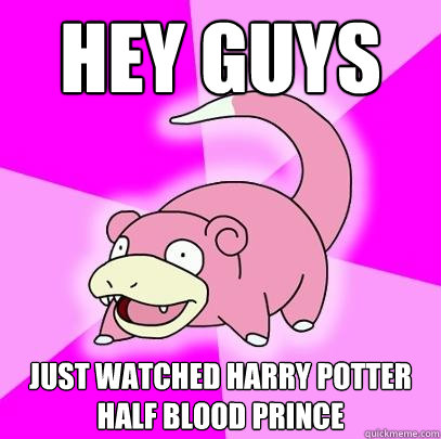 Hey guys Just watched harry potter half blood prince  Slowpoke