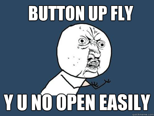 button up fly y u no open easily  Y U No