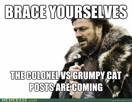 BRACE YOURSELVES The Colonel vs Grumpy cat posts are coming - BRACE YOURSELVES The Colonel vs Grumpy cat posts are coming  Misc