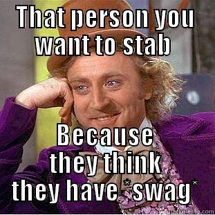 THAT PERSON YOU WANT TO STAB  BECAUSE THEY THINK THEY HAVE *SWAG* Condescending Wonka