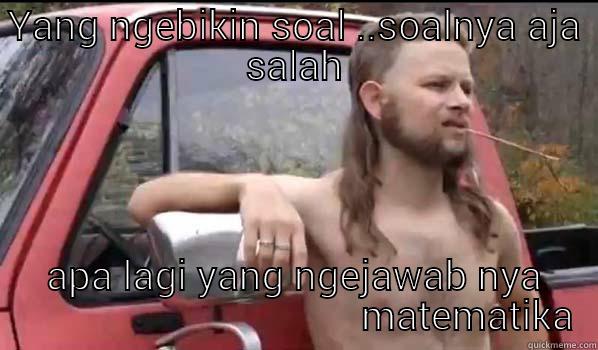 YANG NGEBIKIN SOAL ..SOALNYA AJA SALAH APA LAGI YANG NGEJAWAB NYA                                    MATEMATIKA Almost Politically Correct Redneck