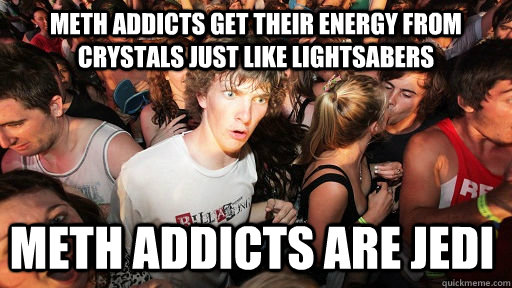 Meth addicts get their energy from crystals just like lightsabers Meth addicts are jedi - Meth addicts get their energy from crystals just like lightsabers Meth addicts are jedi  Sudden Clarity Clarence