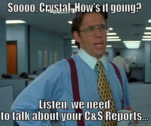 SOOOO, CRYSTAL, HOW'S IT GOING? LISTEN, WE NEED TO TALK ABOUT YOUR C&S REPORTS... Office Space Lumbergh