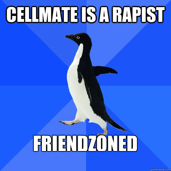 Cellmate is a rapist  Friendzoned   Socially Awkward Penguin