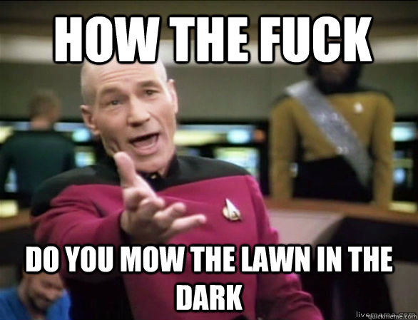 How the fuck do you mow the lawn in the dark  Annoyed Picard HD