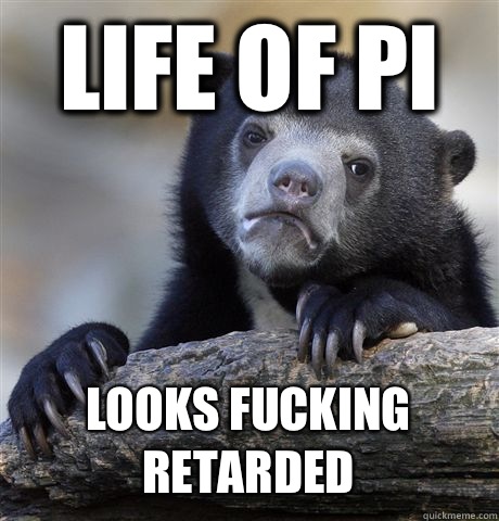 Life of pi Looks fucking retarded  Confession Bear
