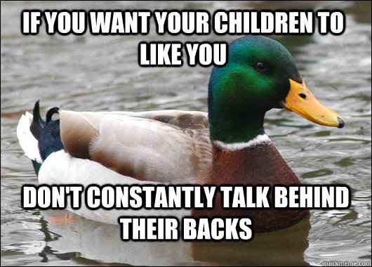 If you want your children to like you don't constantly talk behind their backs  Actual Advice Mallard