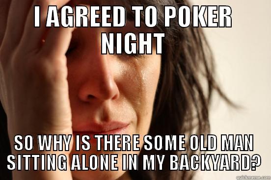 I AGREED TO POKER NIGHT SO WHY IS THERE SOME OLD MAN SITTING ALONE IN MY BACKYARD? First World Problems
