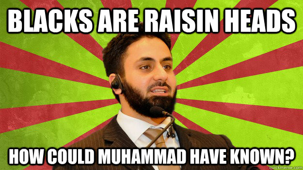 Blacks are raisin heads How Could Muhammad Have Known? - Blacks are raisin heads How Could Muhammad Have Known?  How Could Muhammad Have Known