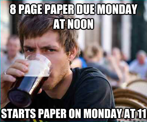 8 page paper due monday at noon starts paper on monday at 11  Lazy College Senior