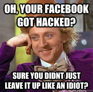 Oh, Your Facebook got hacked?  Sure you didnt just leave it up like an idiot?  Condescending Wonka