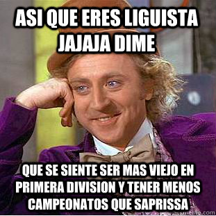 asi que eres liguista jajaja dime que se siente ser mas viejo en primera division y tener menos campeonatos que saprissa   Creepy Wonka