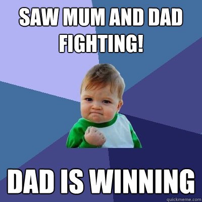 saw mum and dad fighting! dad is winning - saw mum and dad fighting! dad is winning  Success Kid