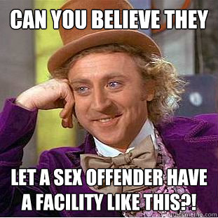 Can you believe they let a sex offender have a facility like this?!  Condescending Wonka