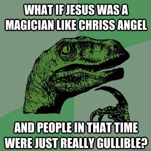 What if jesus was a magician like chriss angel   And people in that time were just really gullible?  - What if jesus was a magician like chriss angel   And people in that time were just really gullible?   Philosoraptor