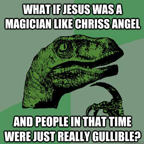 What if jesus was a magician like chriss angel   And people in that time were just really gullible?   Philosoraptor