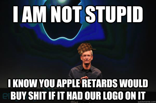 I am not stupid I know you apple retards would buy shit if it had our logo on it  