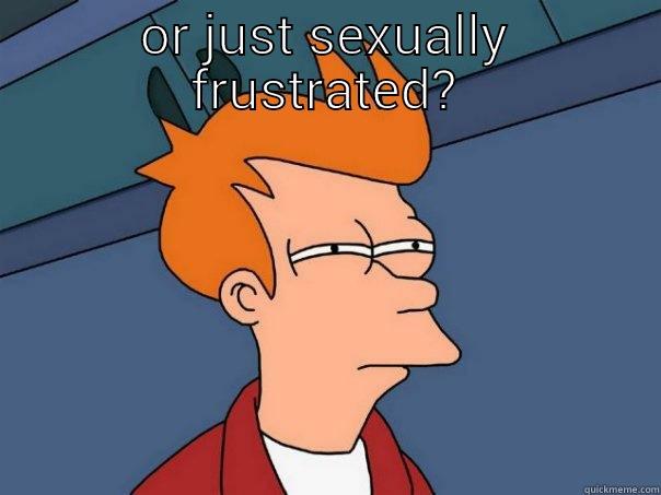 OR JUST SEXUALLY FRUSTRATED?  Futurama Fry