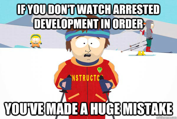 if you don't watch arrested development in order you've made a huge mistake  Super Cool Ski Instructor