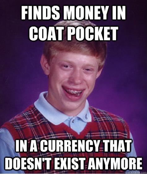 Finds money in coat pocket In a currency that doesn't exist anymore  Bad Luck Brian