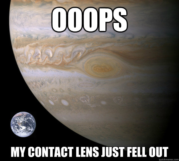 ooops my contact lens just fell out  Condescending Jupiter