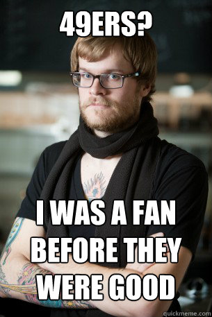 49ers? I was a fan before they were good  Hipster Barista