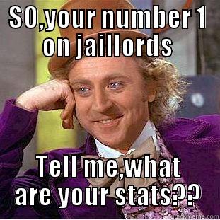 SO,YOUR NUMBER 1 ON JAILLORDS TELL ME,WHAT ARE YOUR STATS?? Condescending Wonka