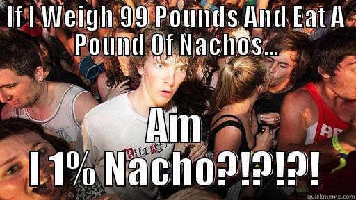 IF I WEIGH 99 POUNDS AND EAT A POUND OF NACHOS... AM I 1% NACHO?!?!?! Sudden Clarity Clarence