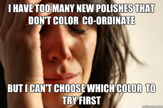 I have too many new polishes that don't color  co-ordinate but i can't choose which color  to try first  First World Problems