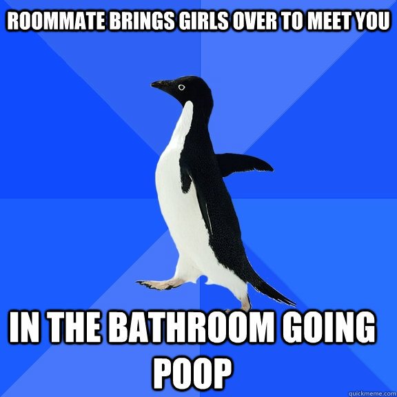 Roommate brings girls over to meet you in the bathroom going poop  Socially Awkward Penguin