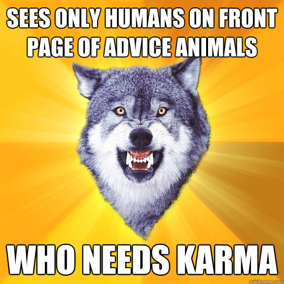 sEES ONLY HUMANS ON FRONT PAGE OF ADVICE ANIMALS WHO NEEDS KARMA - sEES ONLY HUMANS ON FRONT PAGE OF ADVICE ANIMALS WHO NEEDS KARMA  Courage Wolf