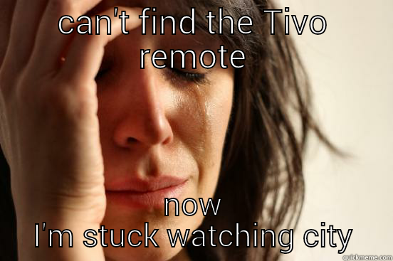 CAN'T FIND THE TIVO REMOTE NOW I'M STUCK WATCHING CITY First World Problems