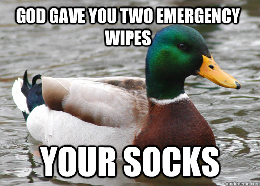 God gave you two emergency wipes Your socks  Actual Advice Mallard