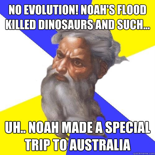 No evolution! Noah's flood killed dinosaurs and such...  Uh.. Noah made a special trip to Australia   Advice God