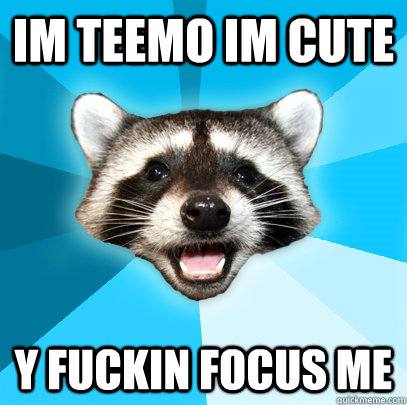 IM TEEMO IM CUTE Y FUCKIN FOCUS ME  Lame Pun Coon