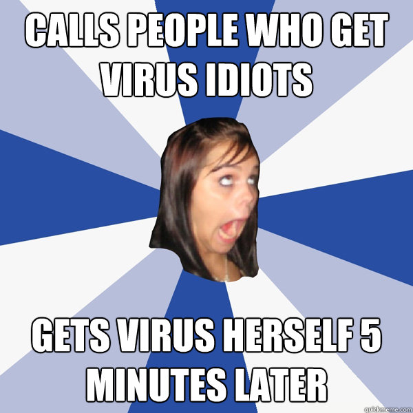 Calls people who get virus idiots Gets virus herself 5 minutes later  Annoying Facebook Girl