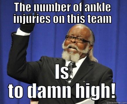 THE NUMBER OF ANKLE INJURIES ON THIS TEAM IS TO DAMN HIGH! Too Damn High