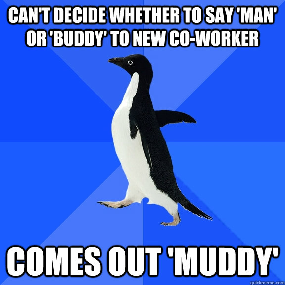 Can't decide whether to say 'man' or 'buddy' to new co-worker comes out 'muddy'  Socially Awkward Penguin