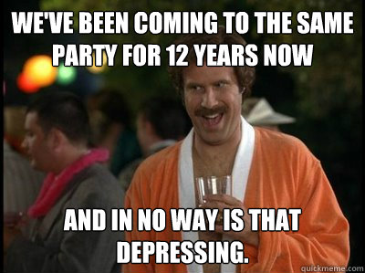 We've been coming to the same party for 12 years now and in no way is that depressing.  